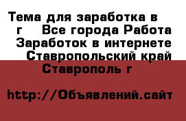 Тема для заработка в 2016 г. - Все города Работа » Заработок в интернете   . Ставропольский край,Ставрополь г.